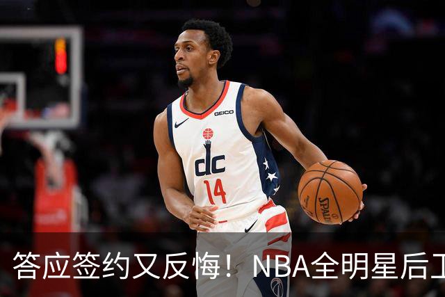答应签约又反悔！NBA全明星后卫婉拒CBA合同