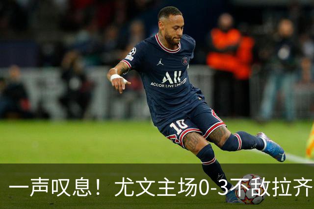 一声叹息！尤文主场0-3不敌拉齐奥，沃尔特马德失良机