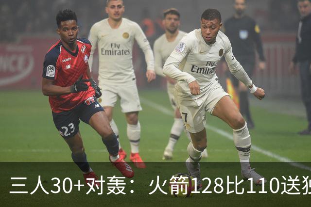 三人30+对轰：火箭128比110送独行侠开门黑