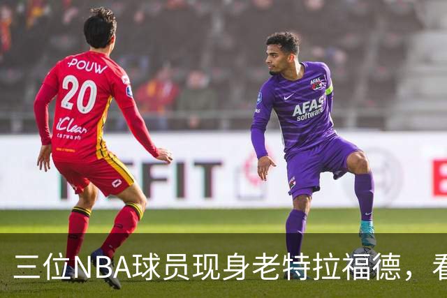 三位NBA球员现身老特拉福德，看台外先买炸鸡薯条