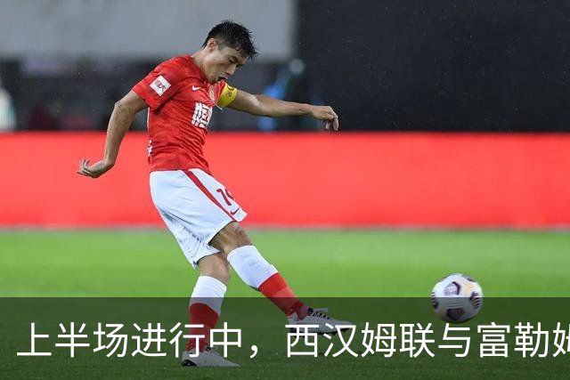上半场进行中，西汉姆联与富勒姆暂0-0