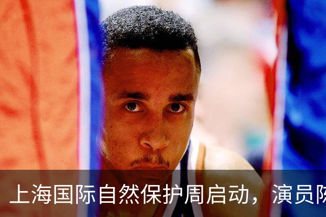 上海国际自然保护周启动，演员陈龙获聘传播大使