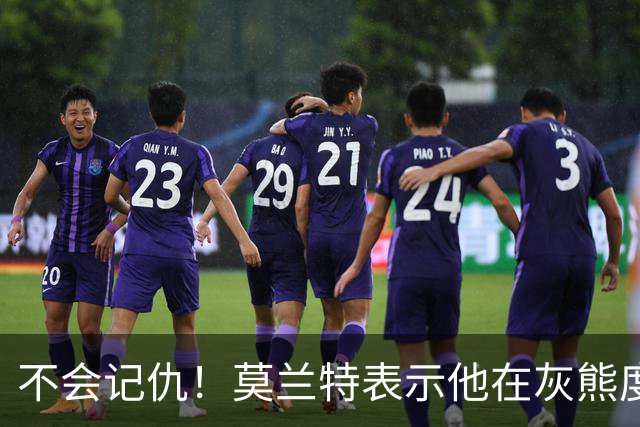 不会记仇！莫兰特表示他在灰熊度过了美好的时光，他不会有敌意