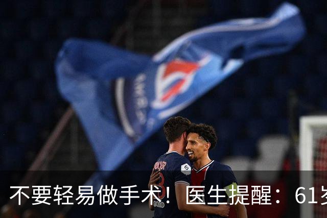 不要轻易做手术！医生提醒：61岁后，这5类手术可尽量避免