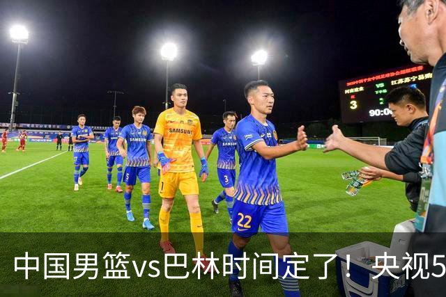 中国男篮vs巴林时间定了！央视5直播，背靠背想赢必须做好四件事
