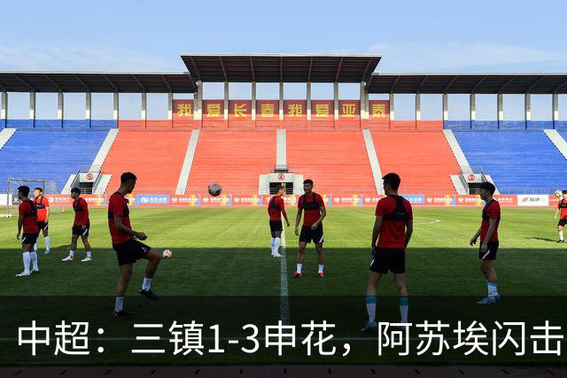 中超：三镇1-3申花，阿苏埃闪击、拉唐点射，卡迪斯破门