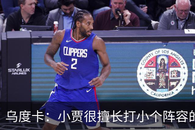 乌度卡：小贾很擅长打小个阵容的五号位 我们喜欢他这方面的能力