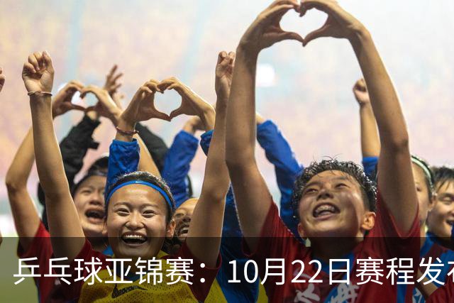 乒乓球亚锦赛：10月22日赛程发布！国乒最多10场比赛，力争两金！