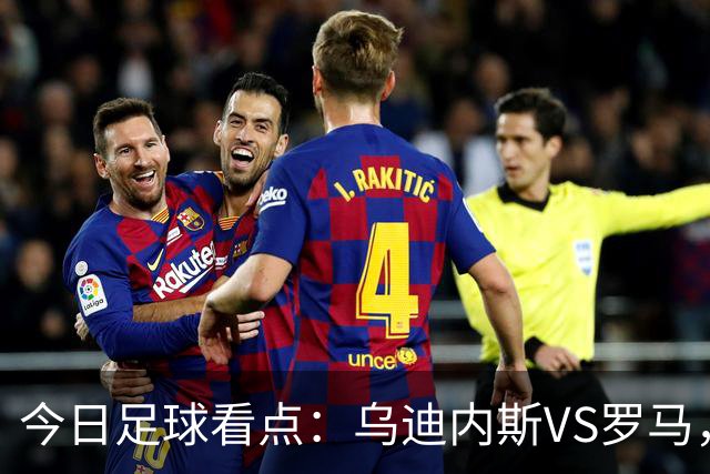 今日足球看点：乌迪内斯VS罗马，AC米兰VS国际米兰，莱万特VS马德里竞技，皇家贝蒂斯VS马拉加