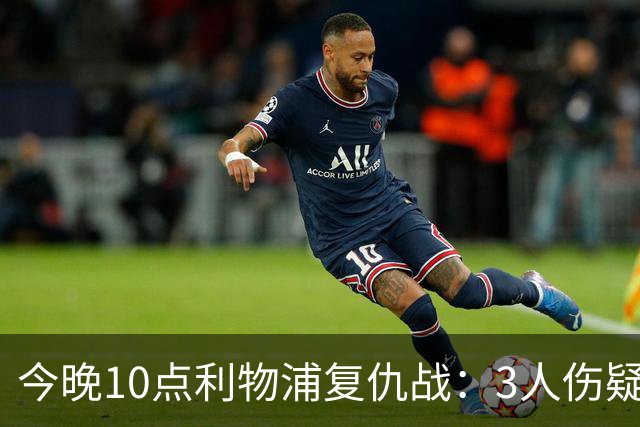 今晚10点利物浦复仇战：3人伤疑1人停赛！标王冲击英超首球