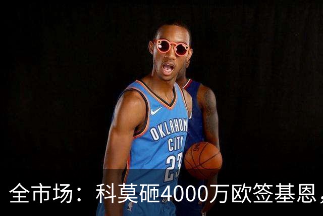 全市场：科莫砸4000万欧签基恩，但杜维卡斯表现抢眼