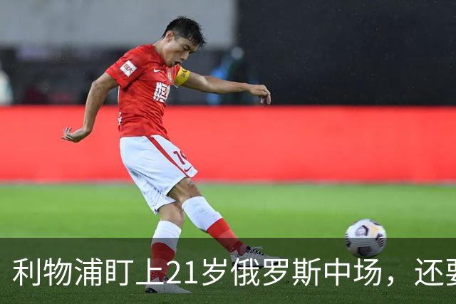 利物浦盯上21岁俄罗斯中场，还要和阿森纳抢人