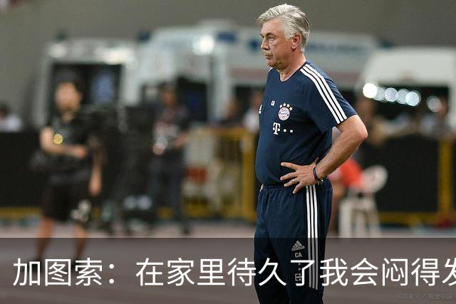 加图索：在家里待久了我会闷得发慌，执教的乐趣比踢球时还多