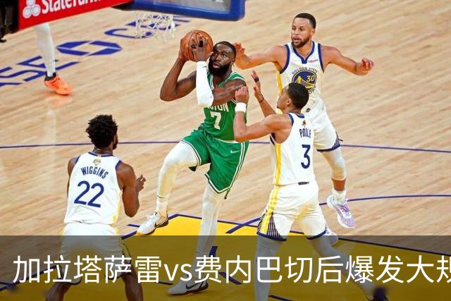 加拉塔萨雷vs费内巴切后爆发大规模冲突，贡多齐、卢卡库卷入