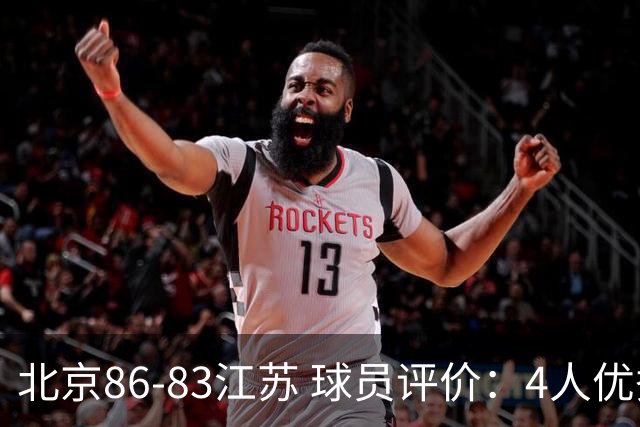 北京86-83江苏 球员评价：4人优秀，2人及格，4人低迷