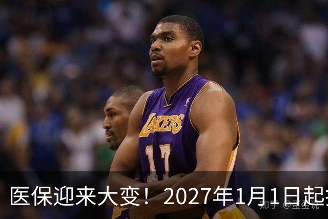 医保迎来大变！2027年1月1日起执行，农民朋友早点了解