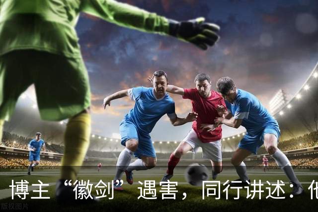 博主“徽剑”遇害，同行讲述：他被悬赏过多次，还曾嘲笑悬赏，出事前一晚发朋友圈回怼“公关”
