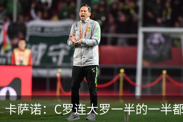 卡萨诺：C罗连大罗一半的一半都没有；穆帅不爱足球只爱发言