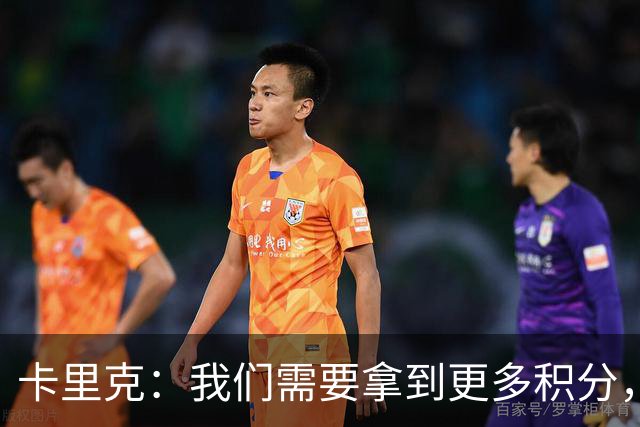 卡里克：我们需要拿到更多积分，但我们完全有能力赢下比赛
