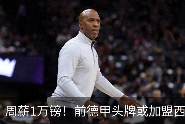 周薪1万镑！前德甲头牌或加盟西甲保级队 收入较之前暴降25倍