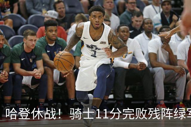 哈登休战！骑士11分完败残阵绿军：内线被打爆，新援7分4助