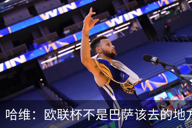 哈维：欧联杯不是巴萨该去的地方 但我们必须夺冠