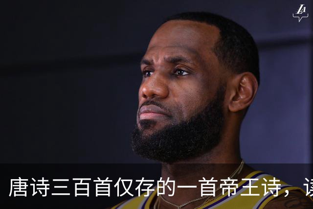 唐诗三百首仅存的一首帝王诗，读完方知帝王格局