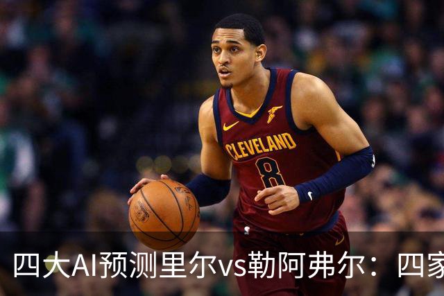 四大AI预测里尔vs勒阿弗尔：四家一致看好主队取胜