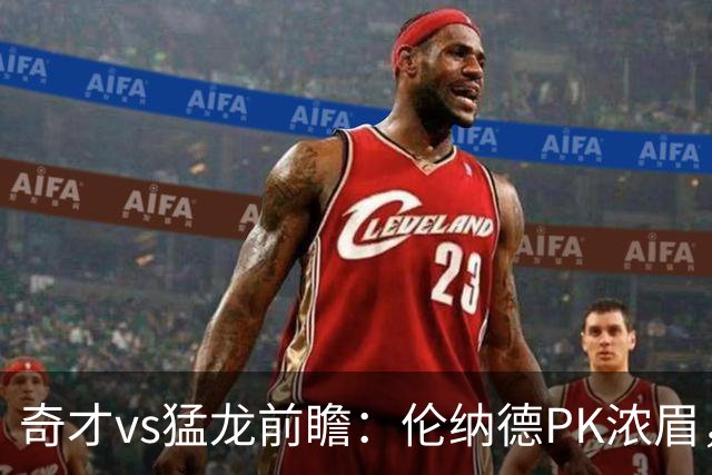 奇才vs猛龙前瞻：伦纳德PK浓眉，猛龙如虎添翼实力更胜一筹被看好