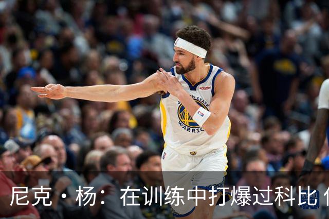 尼克·杨：在训练中打爆过科比 他后来动作过大让我手腕韧带撕裂