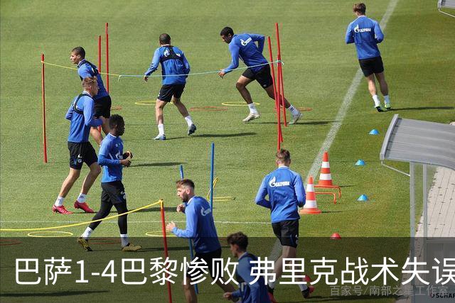 巴萨1-4巴黎惨败 弗里克战术失误致连胜终结
