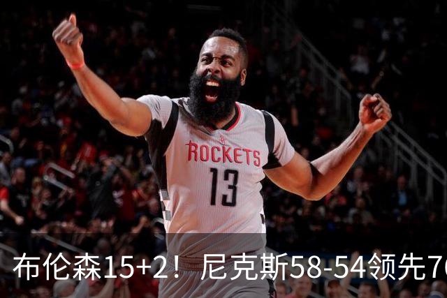 布伦森15+2！尼克斯58-54领先76人，看数据：他才是头号功臣！