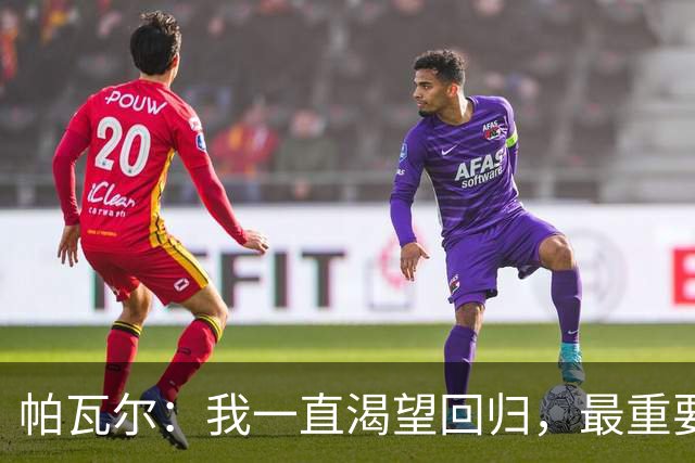 帕瓦尔：我一直渴望回归，最重要的是国米，是赢得比赛和奖杯