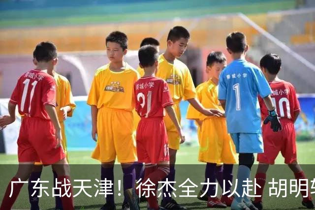 广东战天津！徐杰全力以赴 胡明轩回暖 卢卡要爆发 亚帅下令拒3连败