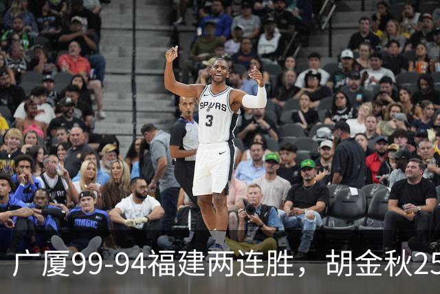 广厦99-94福建两连胜，胡金秋25+4，威尔斯21+8+3