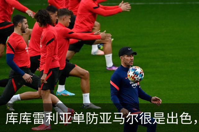库库雷利亚单防亚马尔很是出色，整场比赛让他无计可施