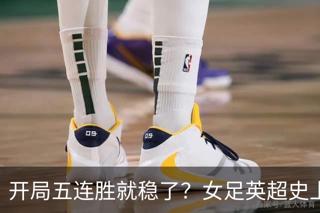 开局五连胜就稳了？女足英超史上只有三队做到