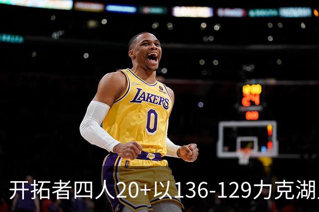 开拓者四人20+以136-129力克湖人迎3连胜，杨瀚森未登场，东契奇41+9