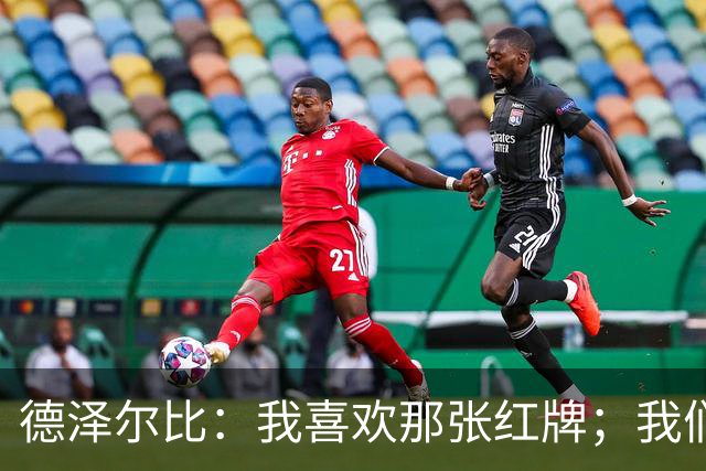 德泽尔比：我喜欢那张红牌；我们今天本就不应该输球
