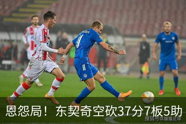 恩怨局！东契奇空砍37分7板5助 伦德博格6分6犯5失误但球队赢球