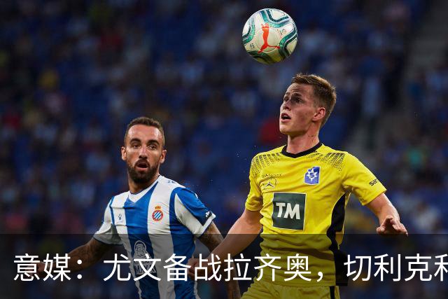 意媒：尤文备战拉齐奥，切利克和博加恢复训练