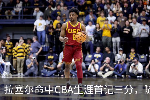 拉塞尔命中CBA生涯首记三分，随后送出第5次助攻打停辽宁