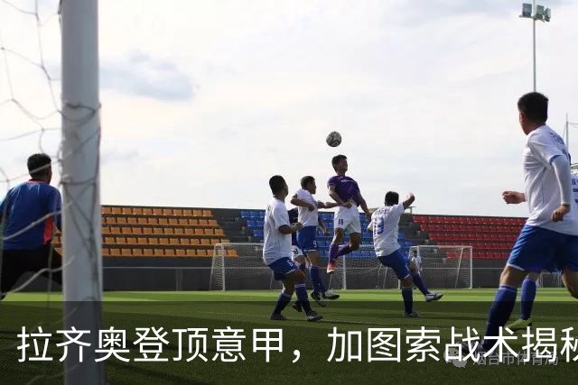拉齐奥登顶意甲，加图索战术揭秘与国米争冠分析