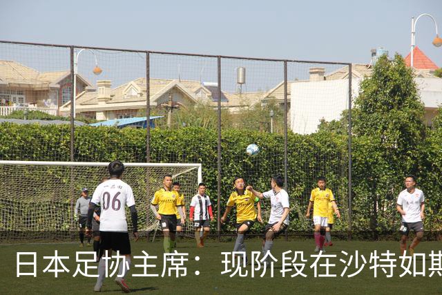 日本足协主席：现阶段在沙特如期办亚洲杯并非易事，当地并不安全