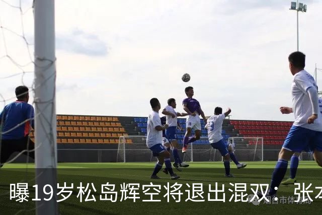 曝19岁松岛辉空将退出混双：张本美和脾气太火爆 对我太严格 总骂我