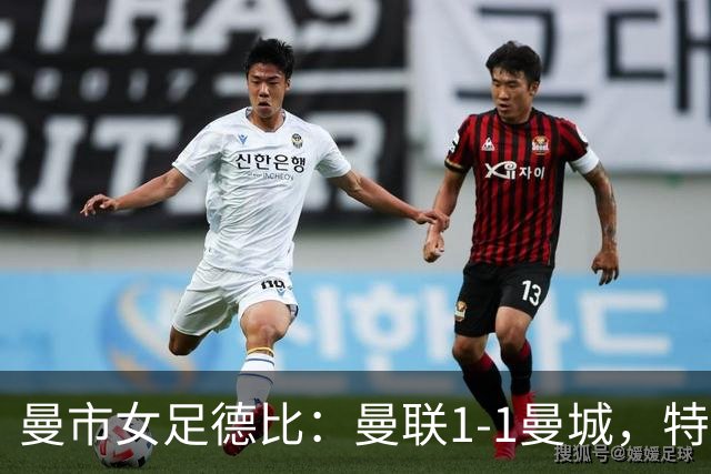 曼市女足德比：曼联1-1曼城，特兰89分钟帮助红魔绝平