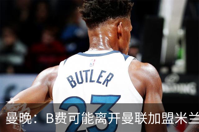 曼晚：B费可能离开曼联加盟米兰 有队开5400万镑报价便可离开英超