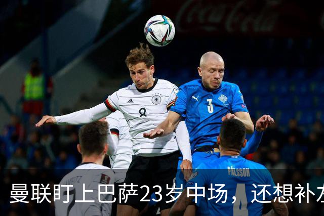 曼联盯上巴萨23岁中场，还想补左后卫和前锋