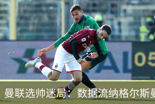 曼联选帅迷局：数据流纳格尔斯曼难解更衣室危机