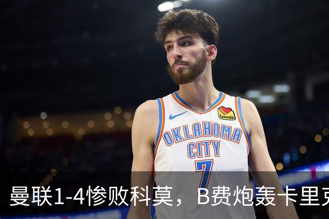 曼联1-4惨败科莫，B费炮轰卡里克，周末迎战伯恩茅斯
